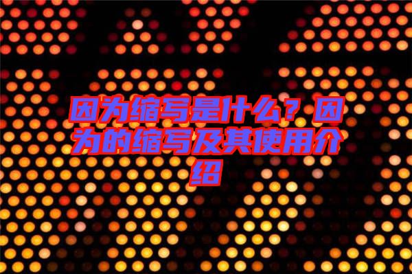 因?yàn)榭s寫是什么？因?yàn)榈目s寫及其使用介紹