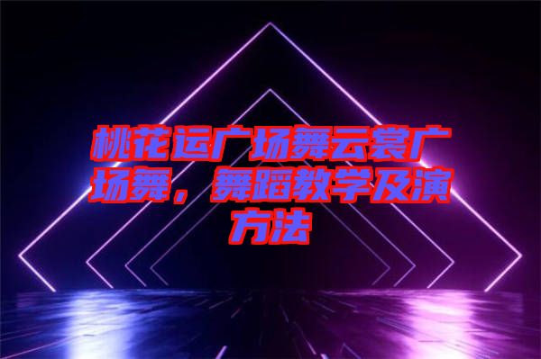 桃花運廣場舞云裳廣場舞，舞蹈教學(xué)及演方法
