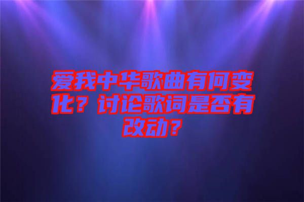 愛我中華歌曲有何變化？討論歌詞是否有改動(dòng)？
