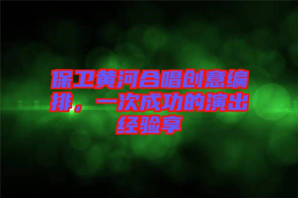 保衛(wèi)黃河合唱?jiǎng)?chuàng)意編排，一次成功的演出經(jīng)驗(yàn)享