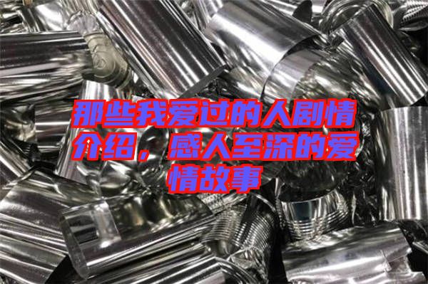 那些我愛過的人劇情介紹，感人至深的愛情故事