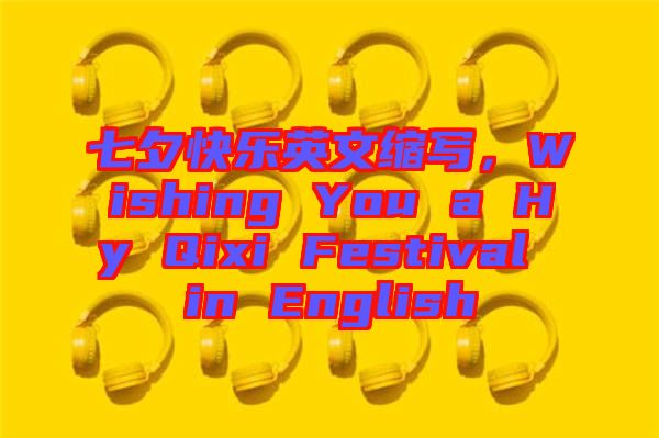 七夕快樂英文縮寫，Wishing You a Hy Qixi Festival in English