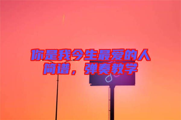 你是我今生最愛(ài)的人簡(jiǎn)譜，彈奏教學(xué)