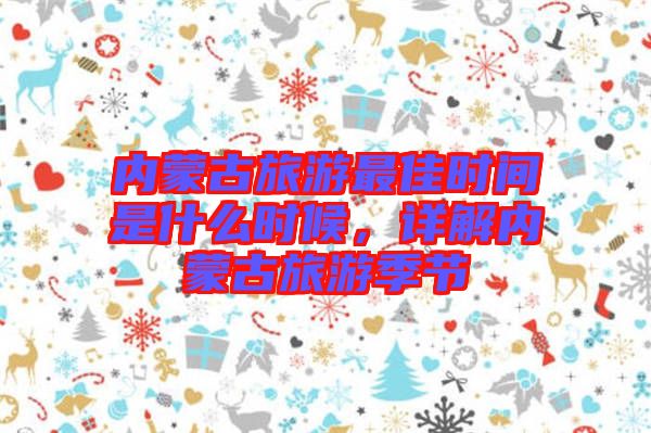 內(nèi)蒙古旅游最佳時(shí)間是什么時(shí)候，詳解內(nèi)蒙古旅游季節(jié)