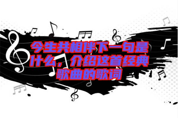 今生共相伴下一句是什么，介紹這首經(jīng)典歌曲的歌詞