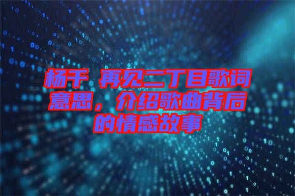 楊千嬅再見二丁目歌詞意思，介紹歌曲背后的情感故事