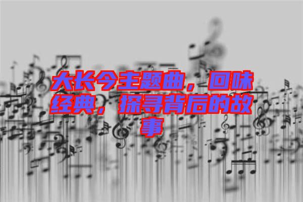 大長今主題曲，回味經(jīng)典，探尋背后的故事