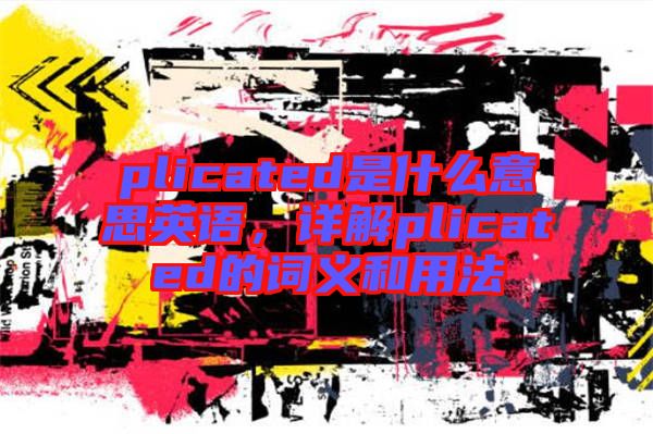 plicated是什么意思英語(yǔ)，詳解plicated的詞義和用法