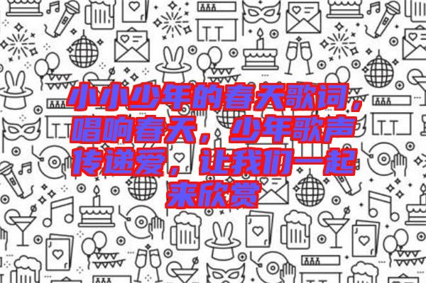 小小少年的春天歌詞，唱響春天，少年歌聲傳遞愛，讓我們一起來欣賞