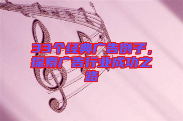 33個(gè)經(jīng)典廣告例子，探索廣告行業(yè)成功之路