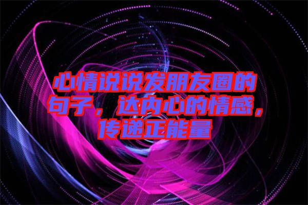 心情說說發(fā)朋友圈的句子，達內(nèi)心的情感，傳遞正能量