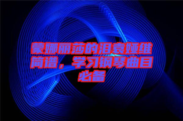 蒙娜麗莎的淚袁婭維簡譜，學習鋼琴曲目必備