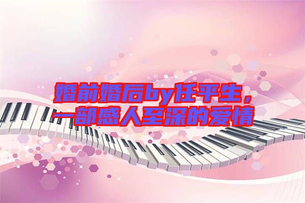婚前婚后by任平生，一部感人至深的愛情