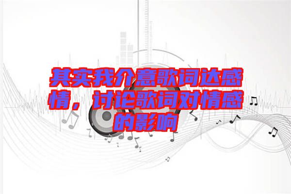 其實(shí)我介意歌詞達(dá)感情，討論歌詞對(duì)情感的影響