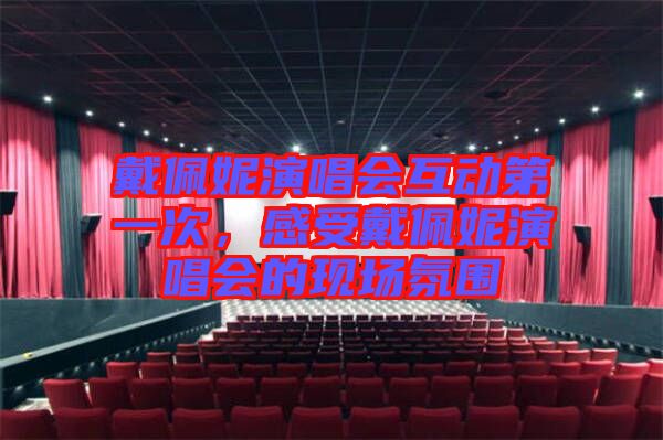 戴佩妮演唱會互動第一次，感受戴佩妮演唱會的現(xiàn)場氛圍