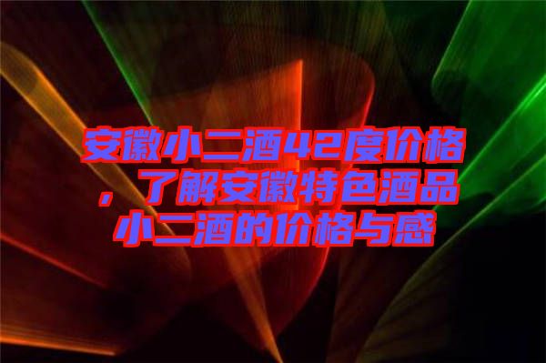 安徽小二酒42度價格，了解安徽特色酒品小二酒的價格與感