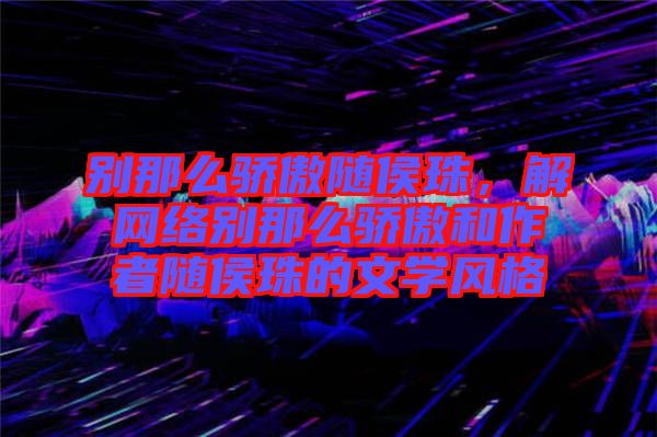 別那么驕傲隨侯珠，解網(wǎng)絡(luò)別那么驕傲和作者隨侯珠的文學(xué)風(fēng)格