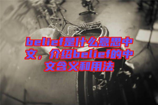 belief是什么意思中文，介紹belief的中文含義和用法