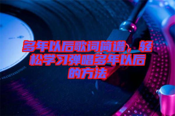 多年以后歌詞簡譜，輕松學(xué)習(xí)彈唱多年以后的方法
