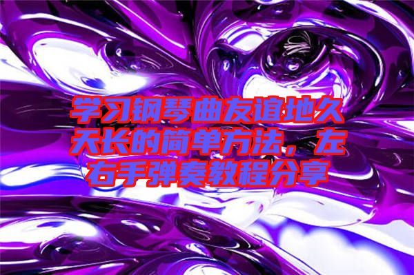學習鋼琴曲友誼地久天長的簡單方法，左右手彈奏教程分享