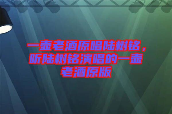 一壺老酒原唱陸樹(shù)銘，聽(tīng)陸樹(shù)銘演唱的一壺老酒原版