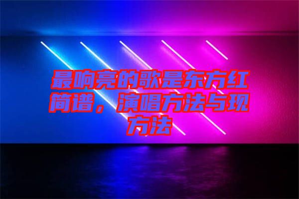 最響亮的歌是東方紅簡譜，演唱方法與現(xiàn)方法