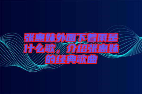 張惠妹外面下著雨是什么歌，介紹張惠妹的經(jīng)典歌曲