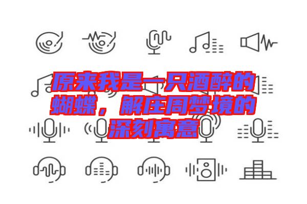 原來我是一只酒醉的蝴蝶，解莊周夢(mèng)境的深刻寓意