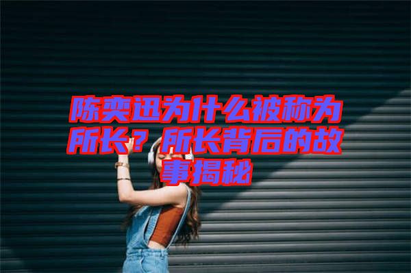 陳奕迅為什么被稱為所長？所長背后的故事揭秘