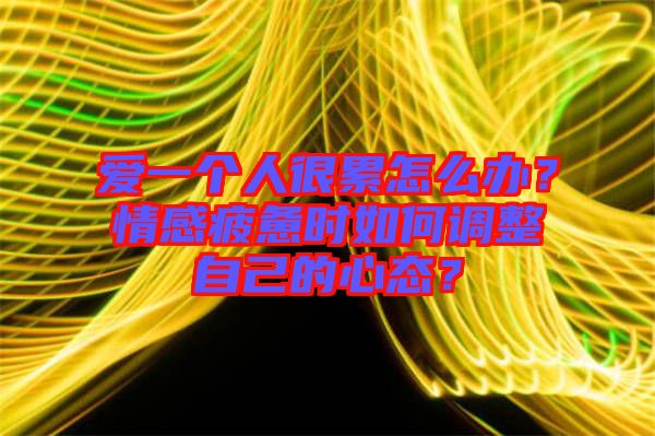 愛一個人很累怎么辦？情感疲憊時如何調(diào)整自己的心態(tài)？