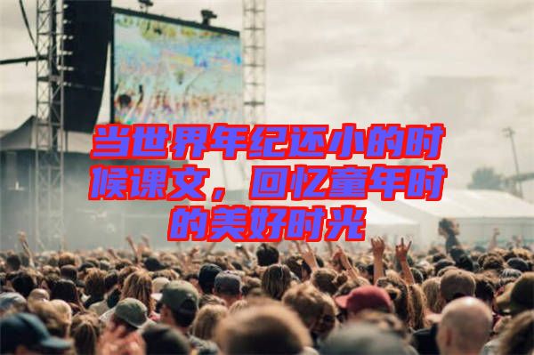 當(dāng)世界年紀(jì)還小的時(shí)候課文，回憶童年時(shí)的美好時(shí)光