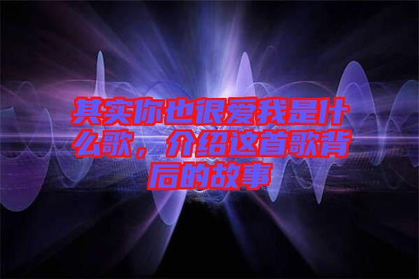 其實你也很愛我是什么歌，介紹這首歌背后的故事