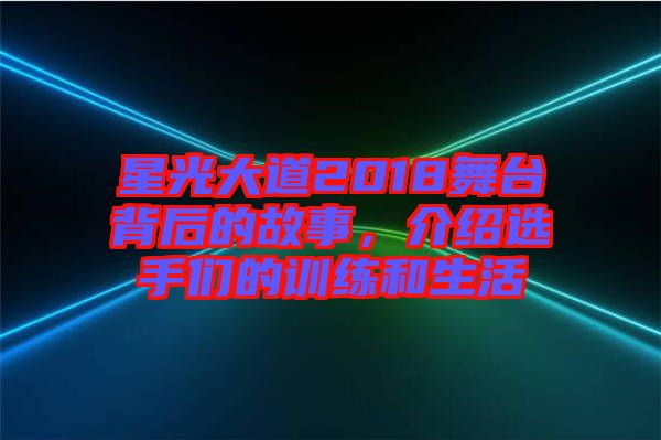 星光大道2018舞臺(tái)背后的故事，介紹選手們的訓(xùn)練和生活