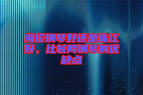 海倫鋼琴好還是珠江好，比較兩鋼琴的優(yōu)缺點(diǎn)