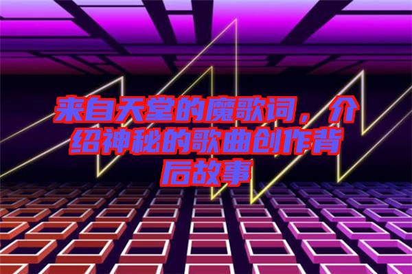 來自天堂的魔歌詞，介紹神秘的歌曲創(chuàng)作背后故事