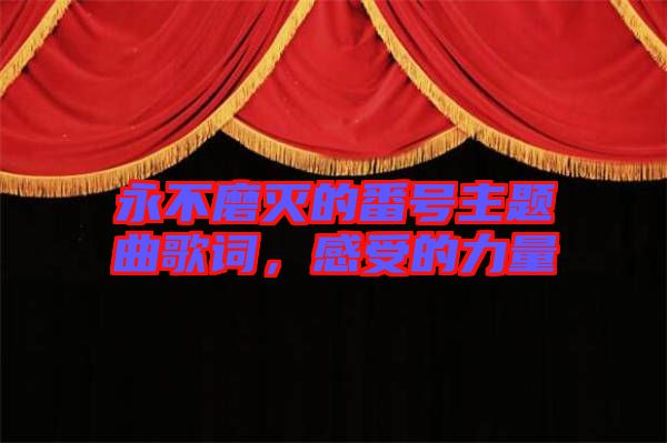 永不磨滅的番號(hào)主題曲歌詞，感受的力量