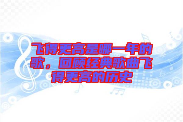 飛得更高是哪一年的歌，回顧經典歌曲飛得更高的歷史