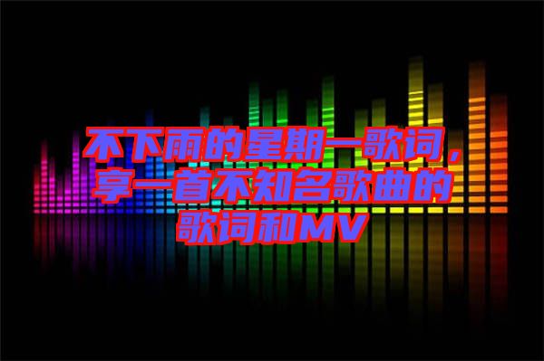 不下雨的星期一歌詞，享一首不知名歌曲的歌詞和MV
