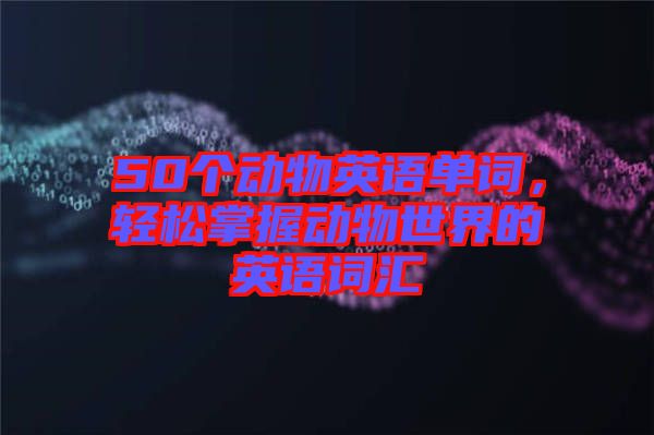 50個(gè)動(dòng)物英語單詞，輕松掌握動(dòng)物世界的英語詞匯
