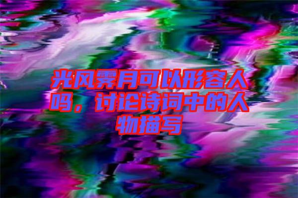 光風霽月可以形容人嗎，討論詩詞中的人物描寫
