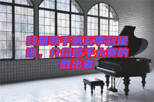 我是歌手第五季冠是誰，介紹歌手大賽的勝出者