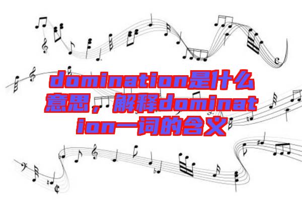 domination是什么意思，解釋domination一詞的含義