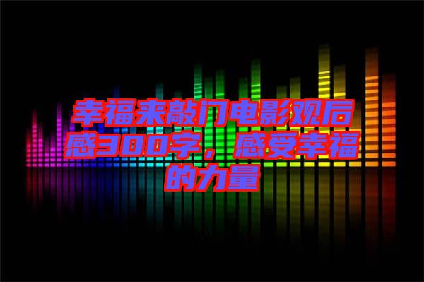 幸福來(lái)敲門(mén)電影觀后感300字，感受幸福的力量