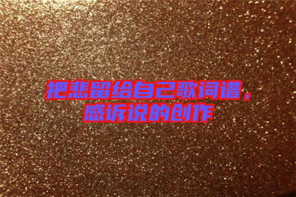 把悲留給自己歌詞譜，感訴說的創(chuàng)作