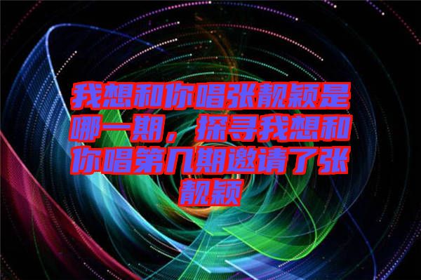 我想和你唱張靚穎是哪一期，探尋我想和你唱第幾期邀請(qǐng)了張靚穎