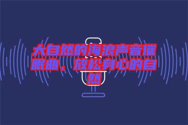 大自然的海浪聲音催眠曲，放松身心的自然