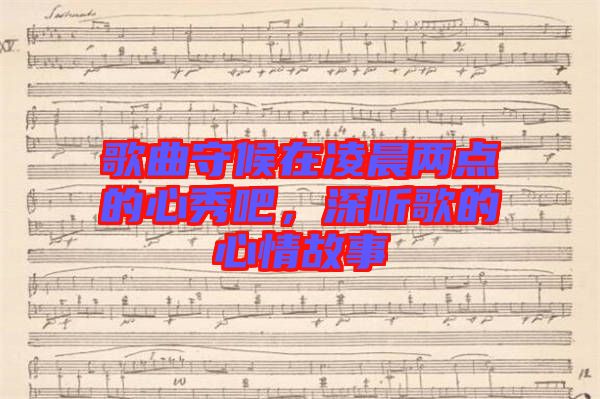 歌曲守候在凌晨?jī)牲c(diǎn)的心秀吧，深聽(tīng)歌的心情故事