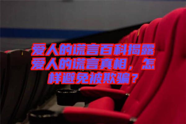 愛人的謊言百科揭露愛人的謊言真相，怎樣避免被欺騙？