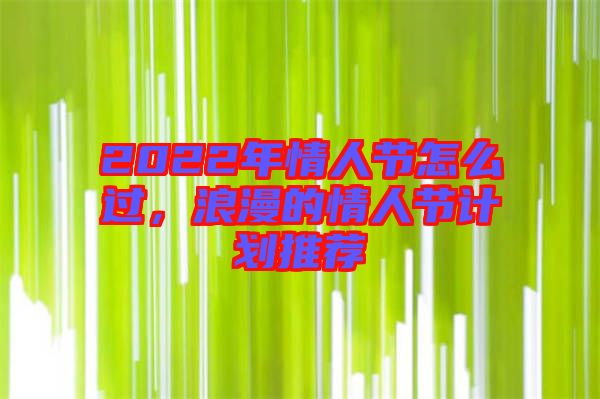 2022年情人節(jié)怎么過，浪漫的情人節(jié)計(jì)劃推薦