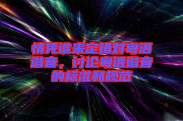情憑誰(shuí)來(lái)定錯(cuò)對(duì)粵語(yǔ)諧音，討論粵語(yǔ)諧音的標(biāo)準(zhǔn)和規(guī)范